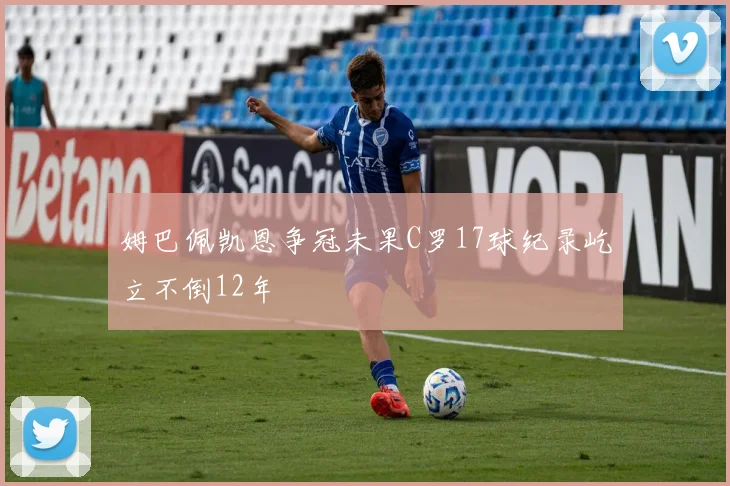 姆巴佩凯恩争冠未果C罗17球纪录屹立不倒12年