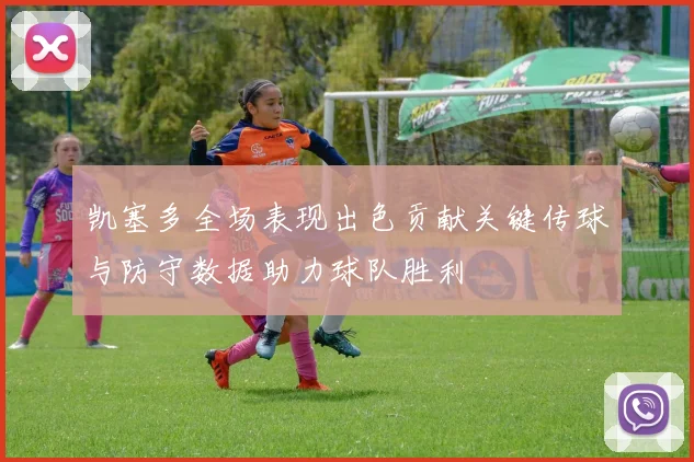 凯塞多全场表现出色贡献关键传球与防守数据助力球队胜利