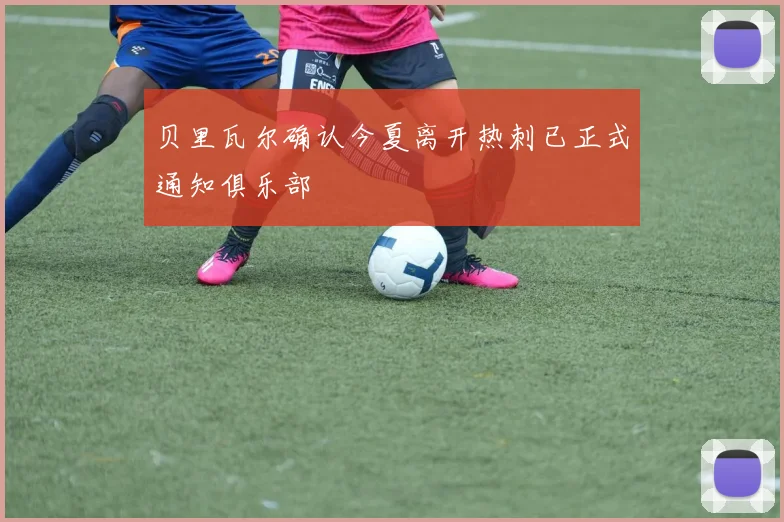 贝里瓦尔确认今夏离开热刺已正式通知俱乐部