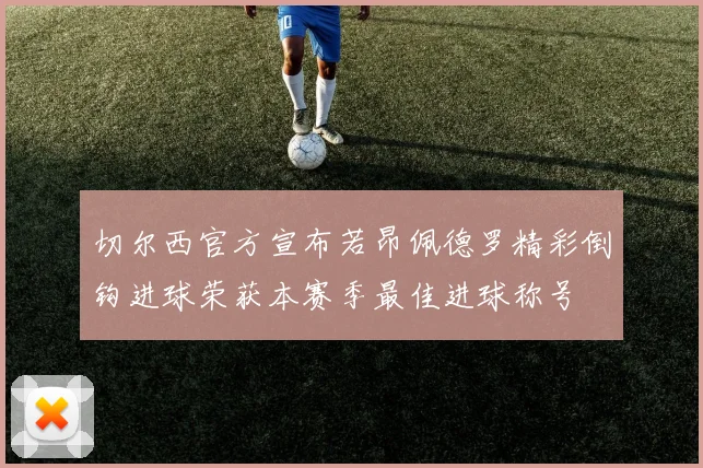 切尔西官方宣布若昂佩德罗精彩倒钩进球荣获本赛季最佳进球称号