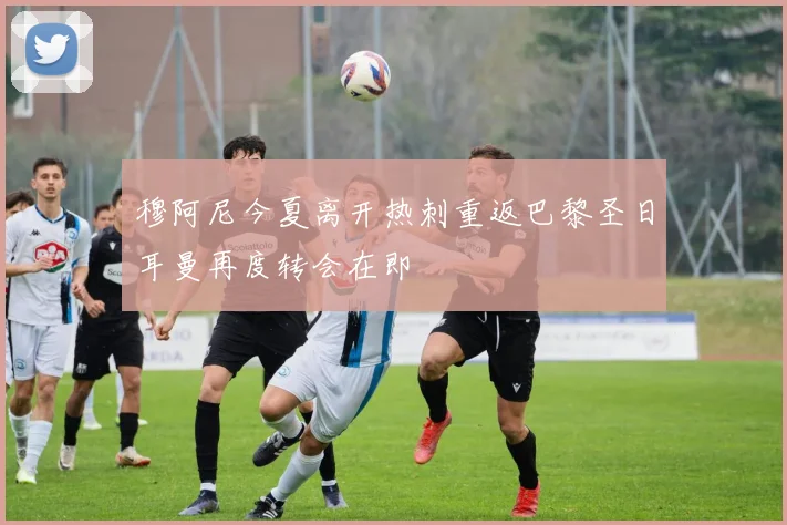 穆阿尼今夏离开热刺重返巴黎圣日耳曼再度转会在即
