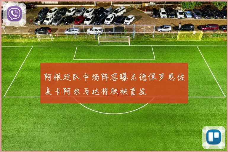 阿根廷队中场阵容曝光德保罗恩佐麦卡阿尔马达将联袂首发