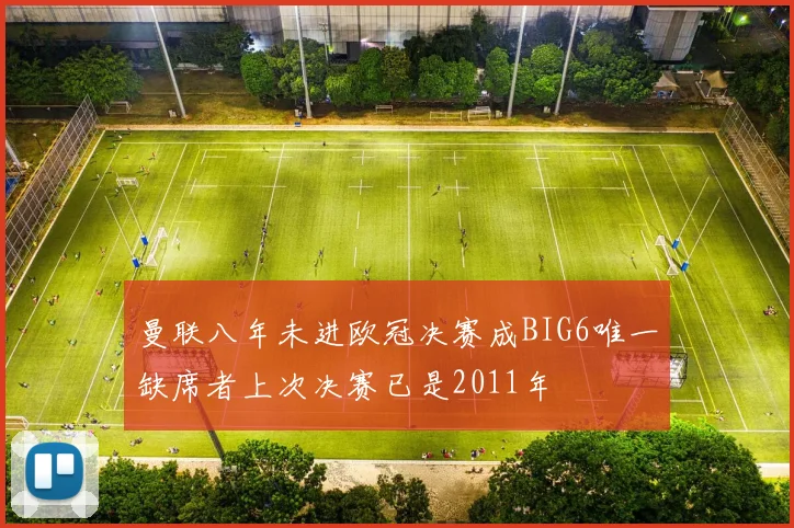 曼联八年未进欧冠决赛成BIG6唯一缺席者上次决赛已是2011年