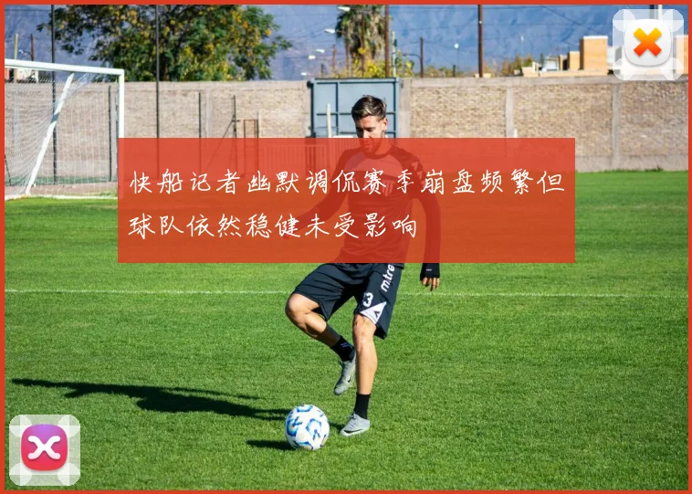 快船记者幽默调侃赛季崩盘频繁但球队依然稳健未受影响