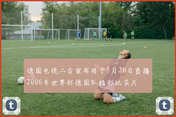 德国电视二台宣布将于5月20日首播2006年世界杯德国队精彩纪录片